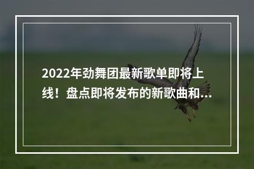 2022年劲舞团最新歌单即将上线！盘点即将发布的新歌曲和细节，让你对未来的音乐之旅充满期待。