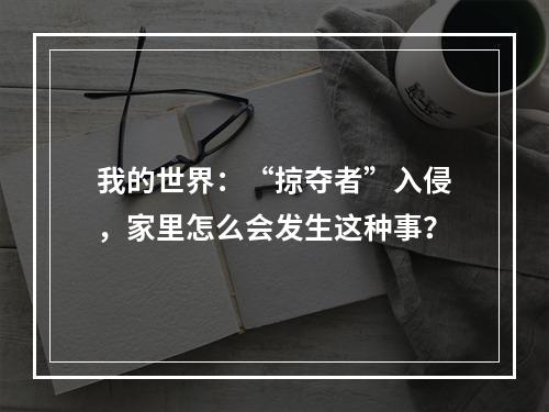 我的世界：“掠夺者”入侵，家里怎么会发生这种事？