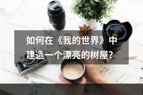 如何在《我的世界》中建造一个漂亮的树屋？