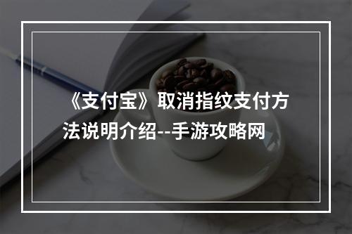 《支付宝》取消指纹支付方法说明介绍--手游攻略网