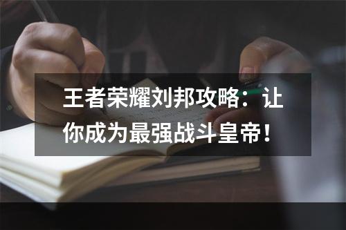 王者荣耀刘邦攻略：让你成为最强战斗皇帝！