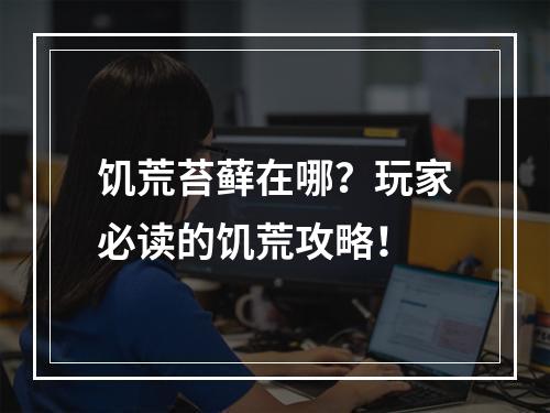 饥荒苔藓在哪？玩家必读的饥荒攻略！