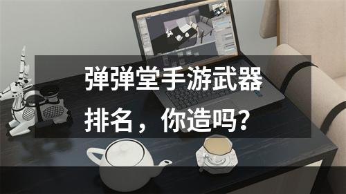 弹弹堂手游武器排名，你造吗？