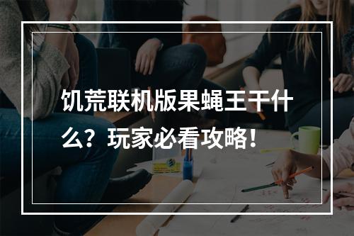 饥荒联机版果蝇王干什么？玩家必看攻略！