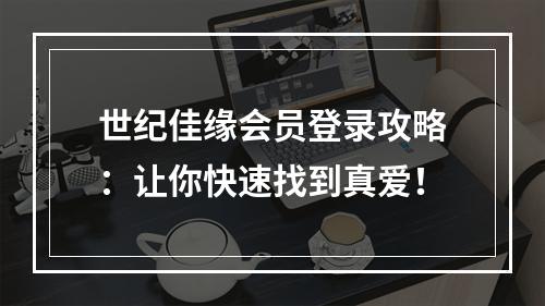 世纪佳缘会员登录攻略：让你快速找到真爱！