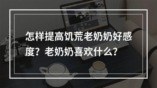 怎样提高饥荒老奶奶好感度？老奶奶喜欢什么？