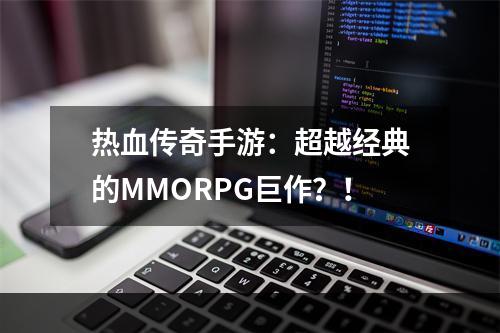 热血传奇手游：超越经典的MMORPG巨作？！