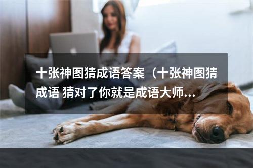 十张神图猜成语答案（十张神图猜成语 猜对了你就是成语大师！）