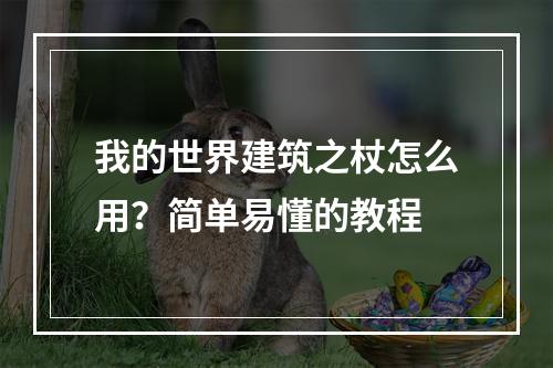 我的世界建筑之杖怎么用？简单易懂的教程