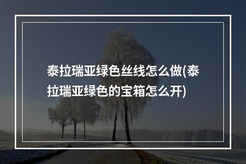 泰拉瑞亚绿色丝线怎么做(泰拉瑞亚绿色的宝箱怎么开)