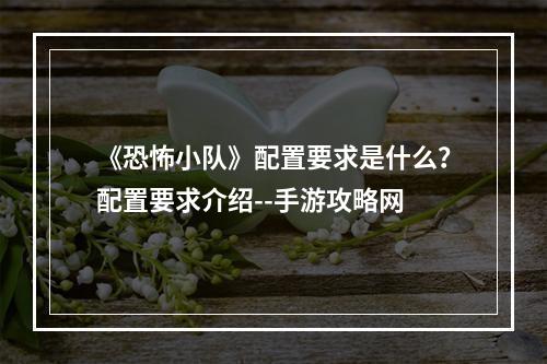 《恐怖小队》配置要求是什么？配置要求介绍--手游攻略网