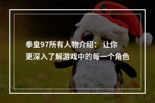 拳皇97所有人物介绍： 让你更深入了解游戏中的每一个角色