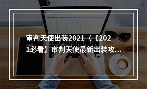 审判天使出装2021（【2021必看】审判天使最新出装攻略，让你轻松上分！）