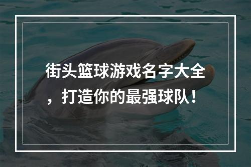 街头篮球游戏名字大全，打造你的最强球队！