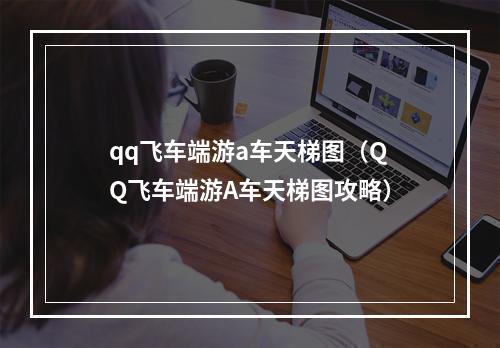 qq飞车端游a车天梯图（QQ飞车端游A车天梯图攻略）