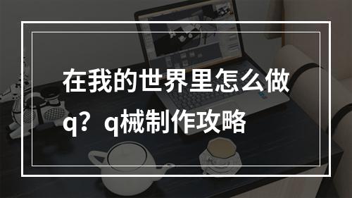 在我的世界里怎么做q？q械制作攻略