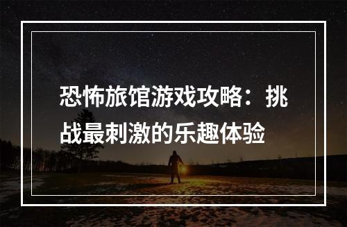 恐怖旅馆游戏攻略：挑战最刺激的乐趣体验