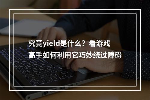 究竟yield是什么？看游戏高手如何利用它巧妙绕过障碍