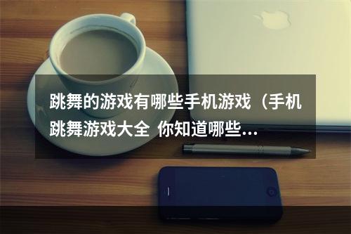 跳舞的游戏有哪些手机游戏（手机跳舞游戏大全  你知道哪些好玩的跳舞游戏？）