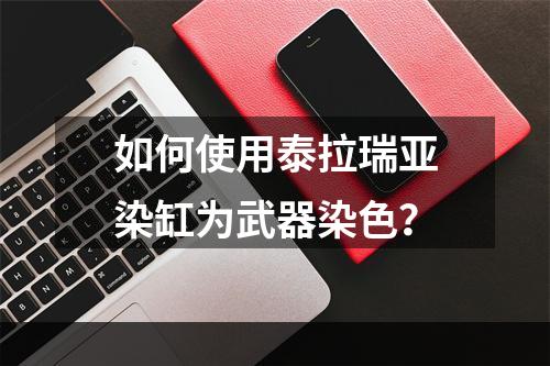 如何使用泰拉瑞亚染缸为武器染色？