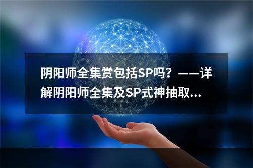 阴阳师全集赏包括SP吗？——详解阴阳师全集及SP式神抽取攻略