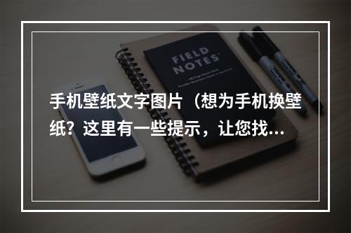 手机壁纸文字图片（想为手机换壁纸？这里有一些提示，让您找到完美的方案）