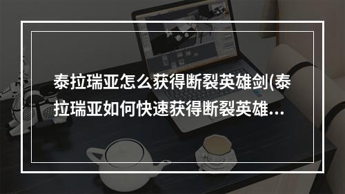 泰拉瑞亚怎么获得断裂英雄剑(泰拉瑞亚如何快速获得断裂英雄剑)