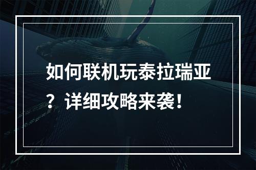 如何联机玩泰拉瑞亚？详细攻略来袭！