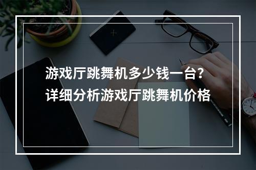 游戏厅跳舞机多少钱一台？详细分析游戏厅跳舞机价格