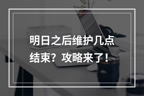 明日之后维护几点结束？攻略来了！