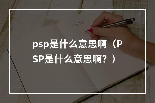 psp是什么意思啊（PSP是什么意思啊？）