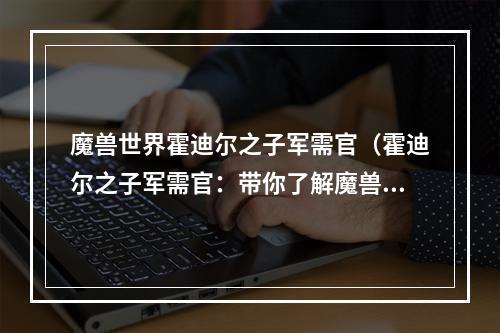 魔兽世界霍迪尔之子军需官（霍迪尔之子军需官：带你了解魔兽世界PVP装备获取攻略）