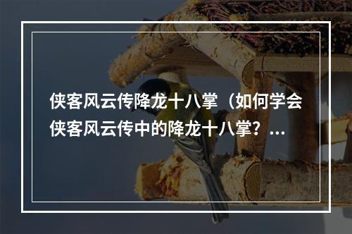 侠客风云传降龙十八掌（如何学会侠客风云传中的降龙十八掌？）