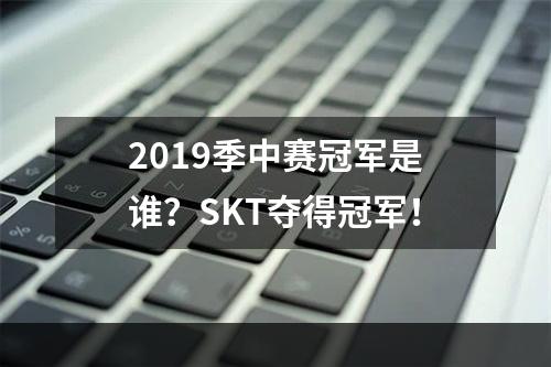 2019季中赛冠军是谁？SKT夺得冠军！