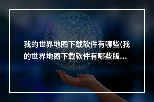 我的世界地图下载软件有哪些(我的世界地图下载软件有哪些版本)