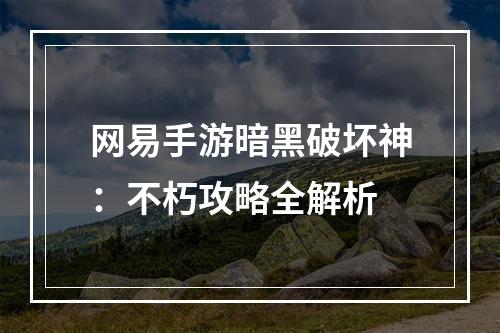 网易手游暗黑破坏神：不朽攻略全解析