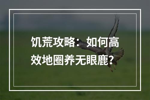 饥荒攻略：如何高效地圈养无眼鹿？