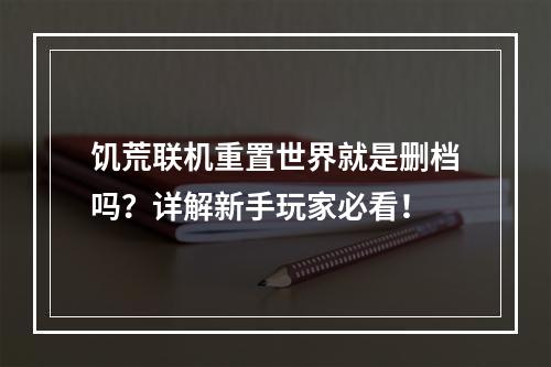 饥荒联机重置世界就是删档吗？详解新手玩家必看！