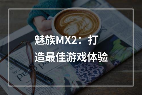 魅族MX2：打造最佳游戏体验