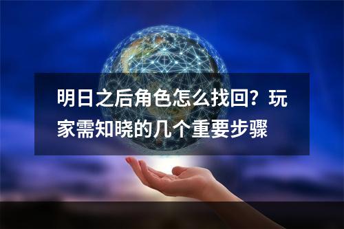 明日之后角色怎么找回？玩家需知晓的几个重要步骤