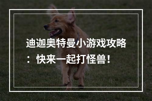 迪迦奥特曼小游戏攻略：快来一起打怪兽！