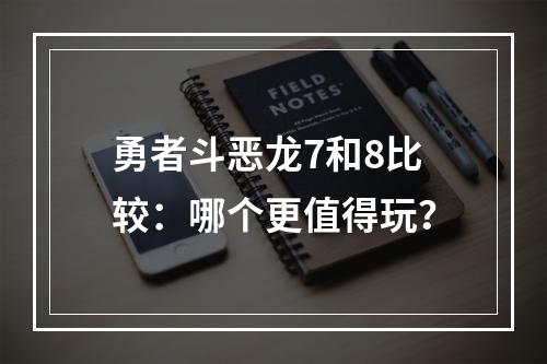 勇者斗恶龙7和8比较：哪个更值得玩？