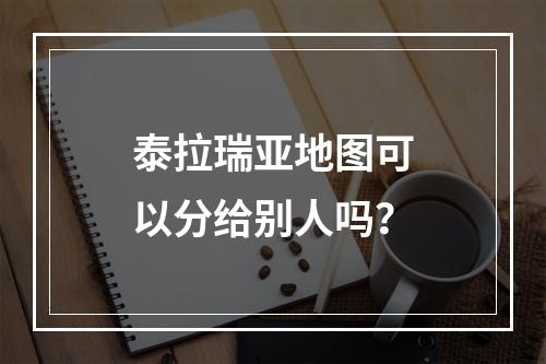 泰拉瑞亚地图可以分给别人吗？