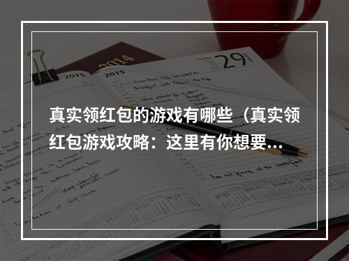 真实领红包的游戏有哪些（真实领红包游戏攻略：这里有你想要的红包！）