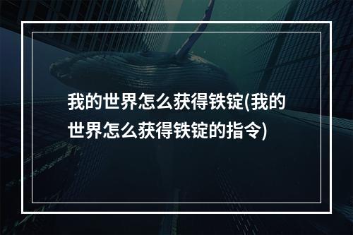 我的世界怎么获得铁锭(我的世界怎么获得铁锭的指令)