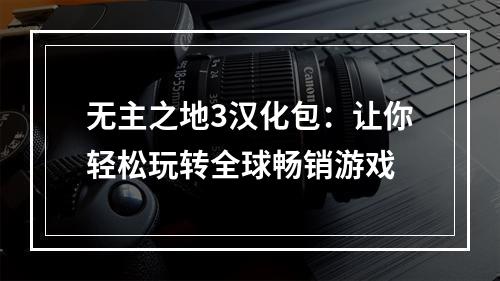 无主之地3汉化包：让你轻松玩转全球畅销游戏