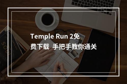 Temple Run 2免费下载  手把手教你通关