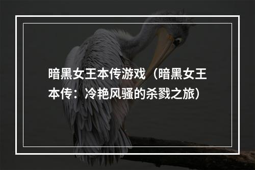 暗黑女王本传游戏（暗黑女王本传：冷艳风骚的杀戮之旅）