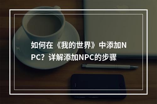 如何在《我的世界》中添加NPC？详解添加NPC的步骤