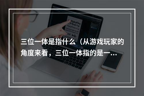 三位一体是指什么（从游戏玩家的角度来看，三位一体指的是一种战斗策略，也被称为三人组。在许多游戏中，三